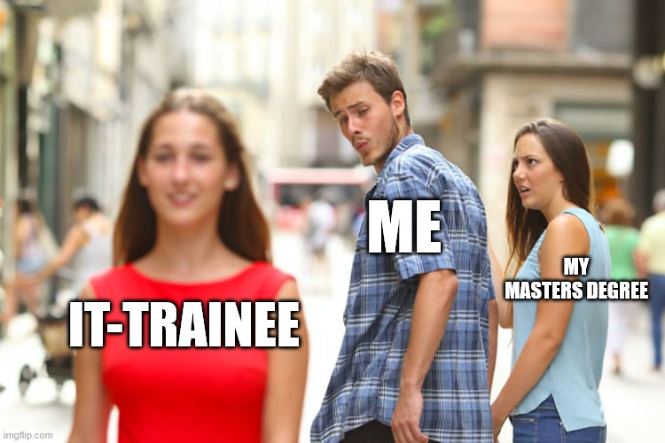 Me choosing IT-Trainee over my Master's degree